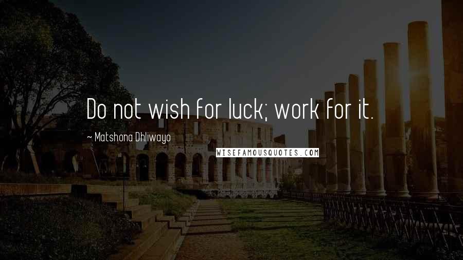 Matshona Dhliwayo Quotes: Do not wish for luck; work for it.