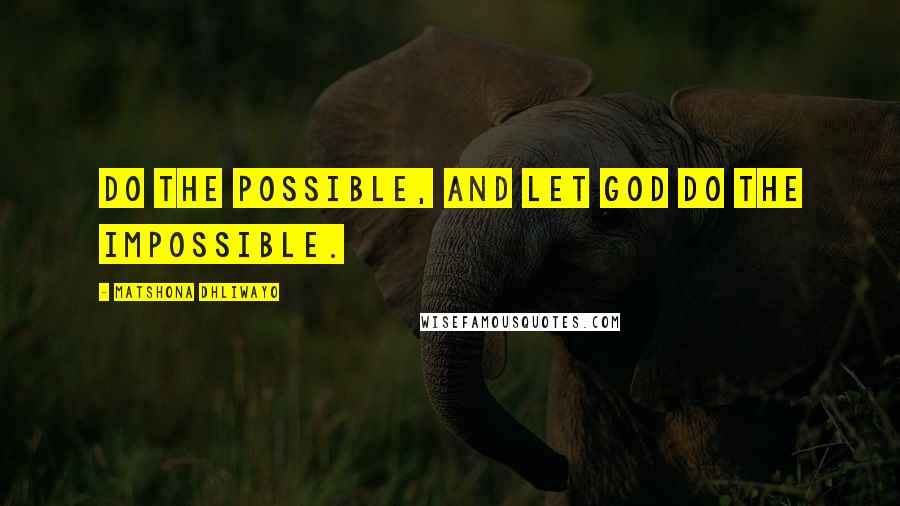 Matshona Dhliwayo Quotes: Do the possible, and let God do the impossible.