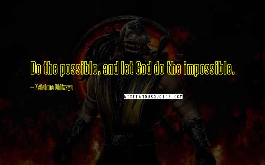 Matshona Dhliwayo Quotes: Do the possible, and let God do the impossible.