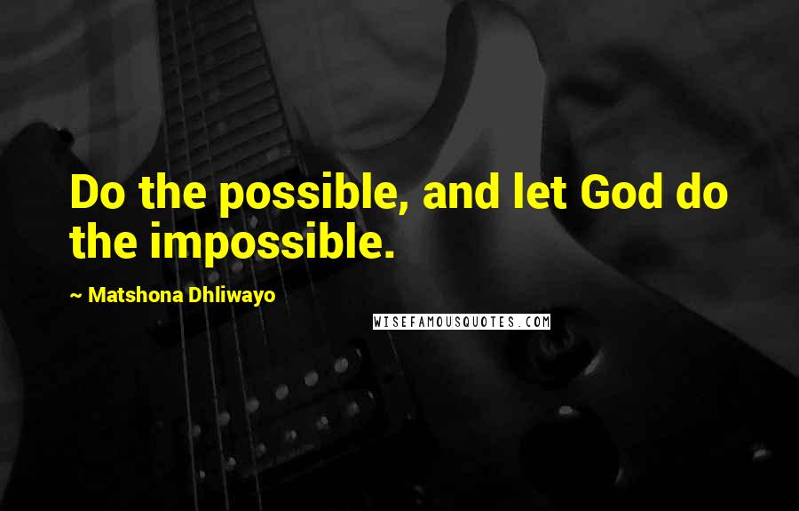 Matshona Dhliwayo Quotes: Do the possible, and let God do the impossible.