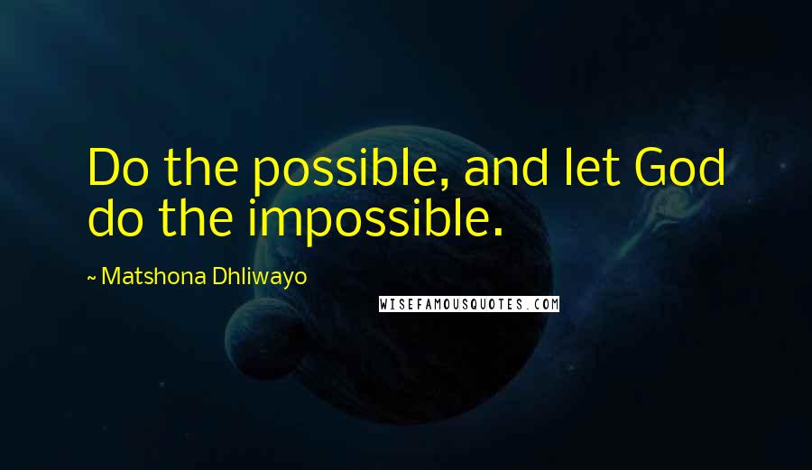 Matshona Dhliwayo Quotes: Do the possible, and let God do the impossible.