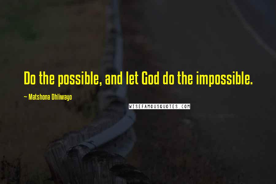 Matshona Dhliwayo Quotes: Do the possible, and let God do the impossible.