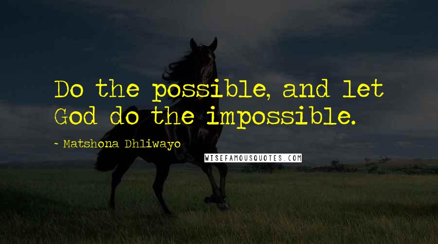 Matshona Dhliwayo Quotes: Do the possible, and let God do the impossible.