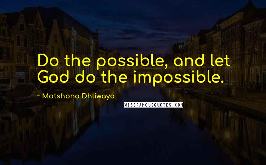 Matshona Dhliwayo Quotes: Do the possible, and let God do the impossible.