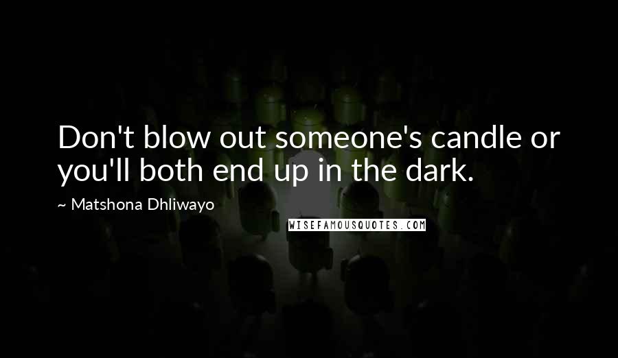Matshona Dhliwayo Quotes: Don't blow out someone's candle or you'll both end up in the dark.