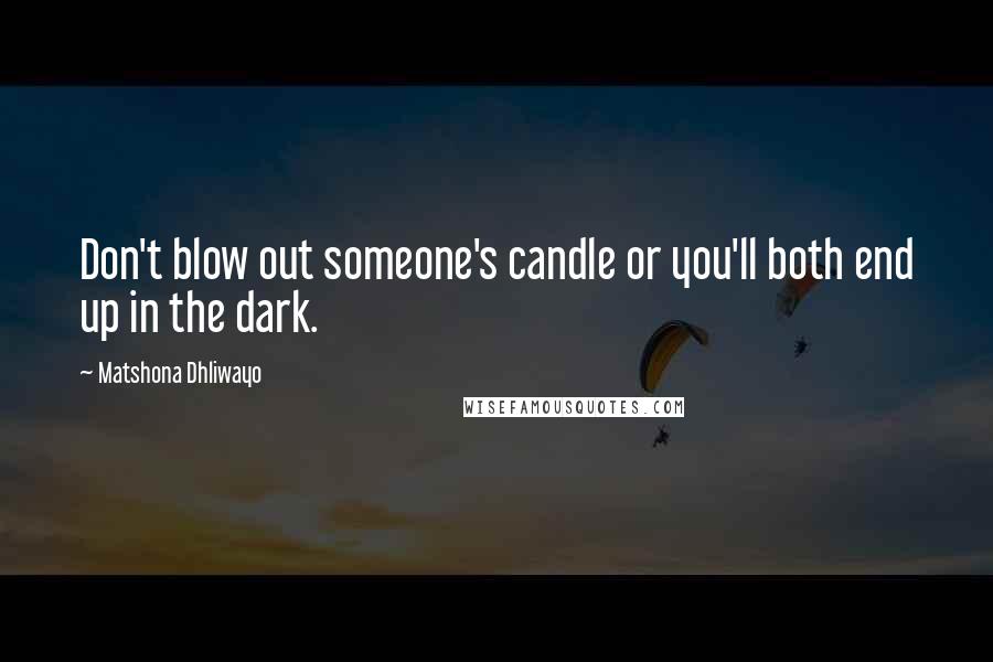 Matshona Dhliwayo Quotes: Don't blow out someone's candle or you'll both end up in the dark.