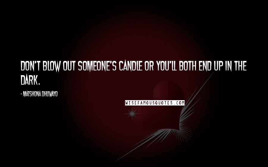 Matshona Dhliwayo Quotes: Don't blow out someone's candle or you'll both end up in the dark.