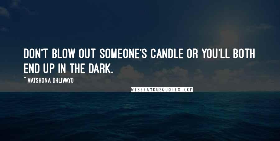 Matshona Dhliwayo Quotes: Don't blow out someone's candle or you'll both end up in the dark.