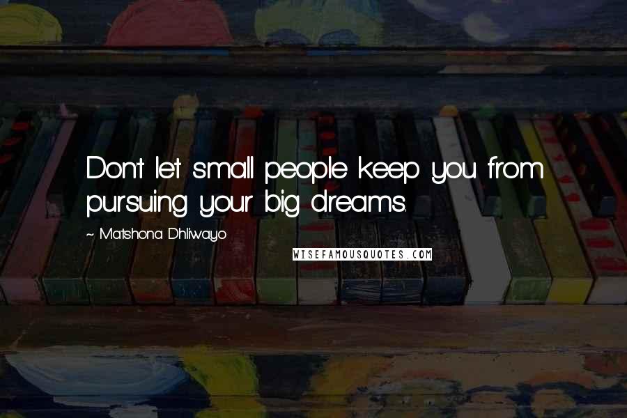 Matshona Dhliwayo Quotes: Don't let small people keep you from pursuing your big dreams.