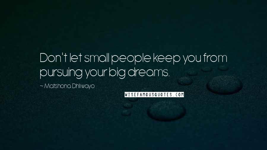 Matshona Dhliwayo Quotes: Don't let small people keep you from pursuing your big dreams.