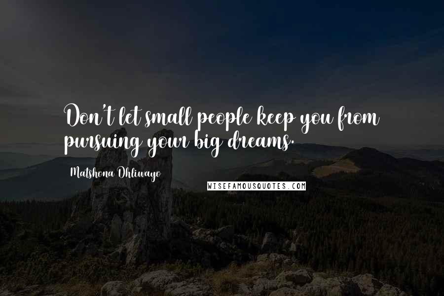 Matshona Dhliwayo Quotes: Don't let small people keep you from pursuing your big dreams.