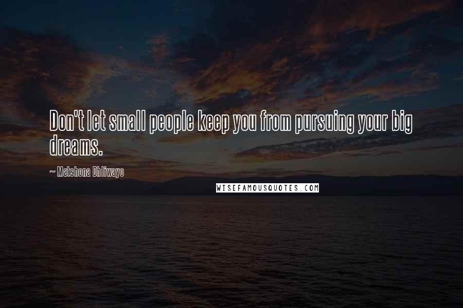 Matshona Dhliwayo Quotes: Don't let small people keep you from pursuing your big dreams.