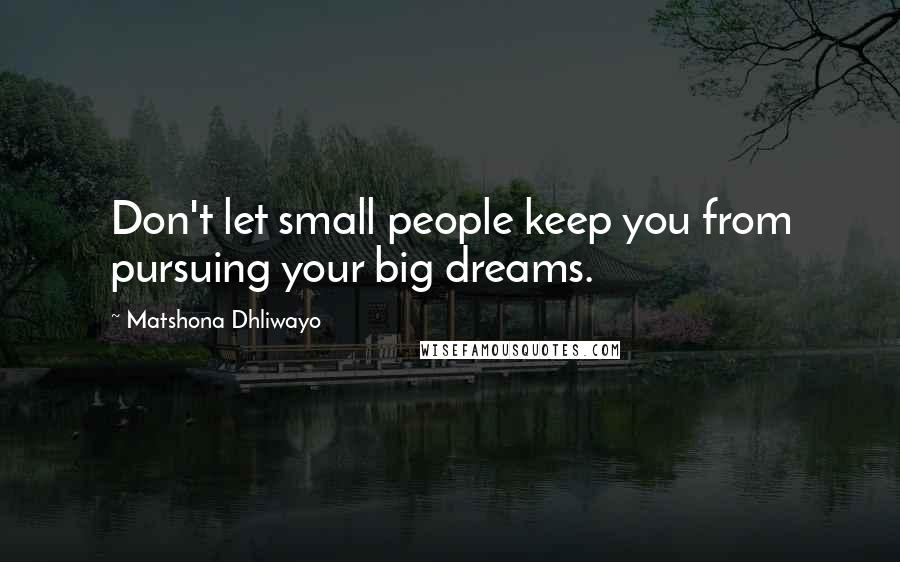 Matshona Dhliwayo Quotes: Don't let small people keep you from pursuing your big dreams.