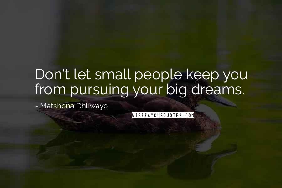 Matshona Dhliwayo Quotes: Don't let small people keep you from pursuing your big dreams.