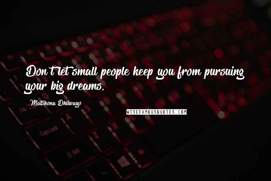 Matshona Dhliwayo Quotes: Don't let small people keep you from pursuing your big dreams.