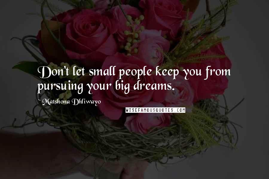 Matshona Dhliwayo Quotes: Don't let small people keep you from pursuing your big dreams.