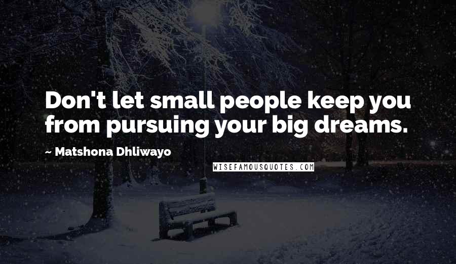 Matshona Dhliwayo Quotes: Don't let small people keep you from pursuing your big dreams.