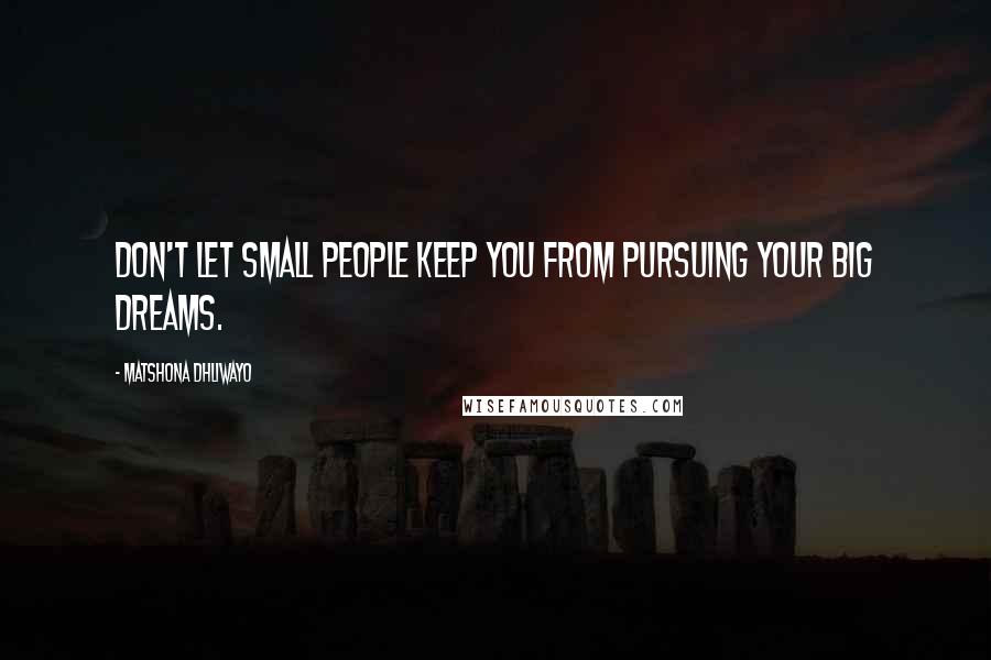 Matshona Dhliwayo Quotes: Don't let small people keep you from pursuing your big dreams.