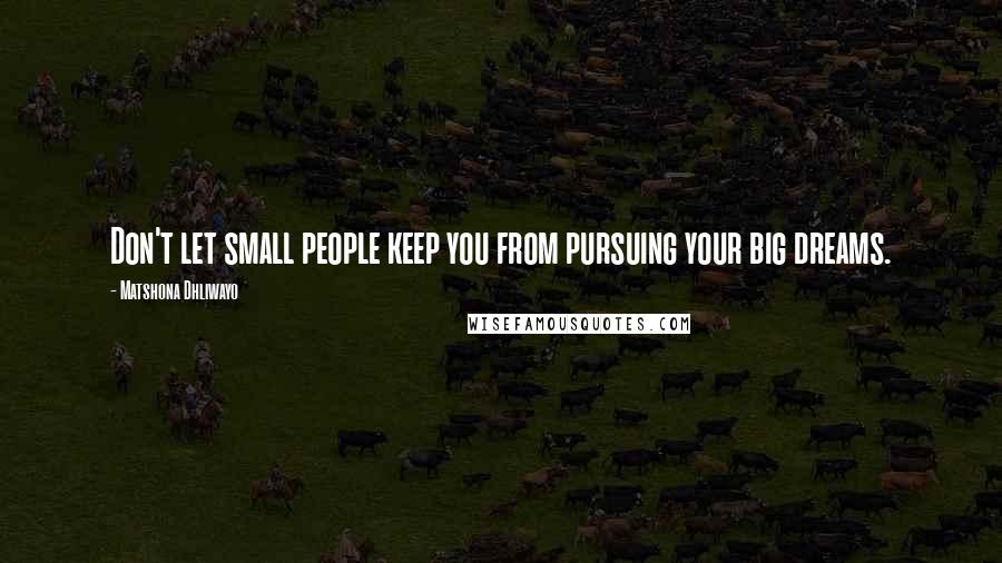 Matshona Dhliwayo Quotes: Don't let small people keep you from pursuing your big dreams.