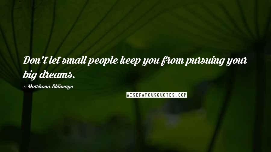 Matshona Dhliwayo Quotes: Don't let small people keep you from pursuing your big dreams.