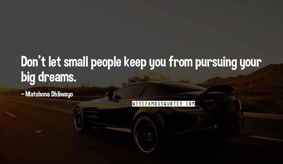 Matshona Dhliwayo Quotes: Don't let small people keep you from pursuing your big dreams.