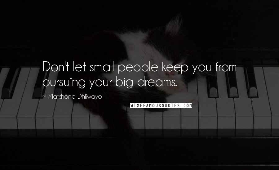 Matshona Dhliwayo Quotes: Don't let small people keep you from pursuing your big dreams.