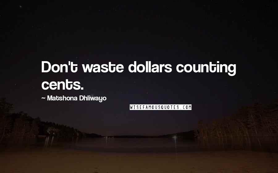 Matshona Dhliwayo Quotes: Don't waste dollars counting cents.