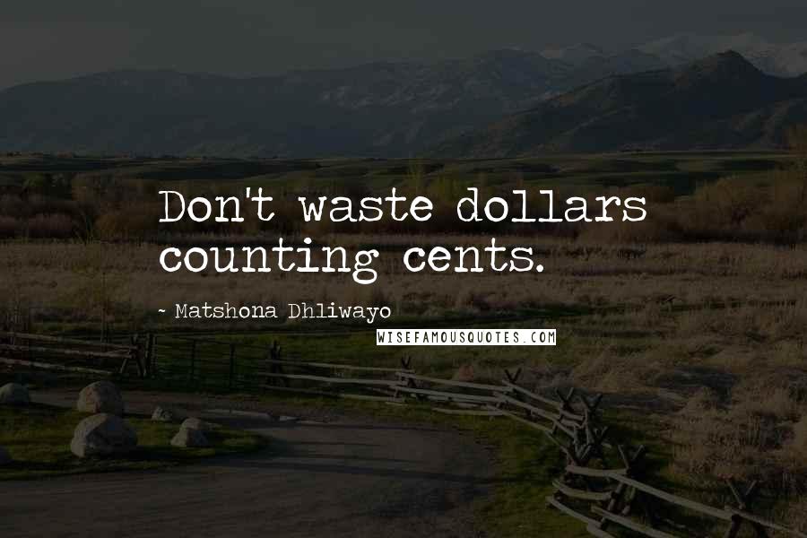 Matshona Dhliwayo Quotes: Don't waste dollars counting cents.