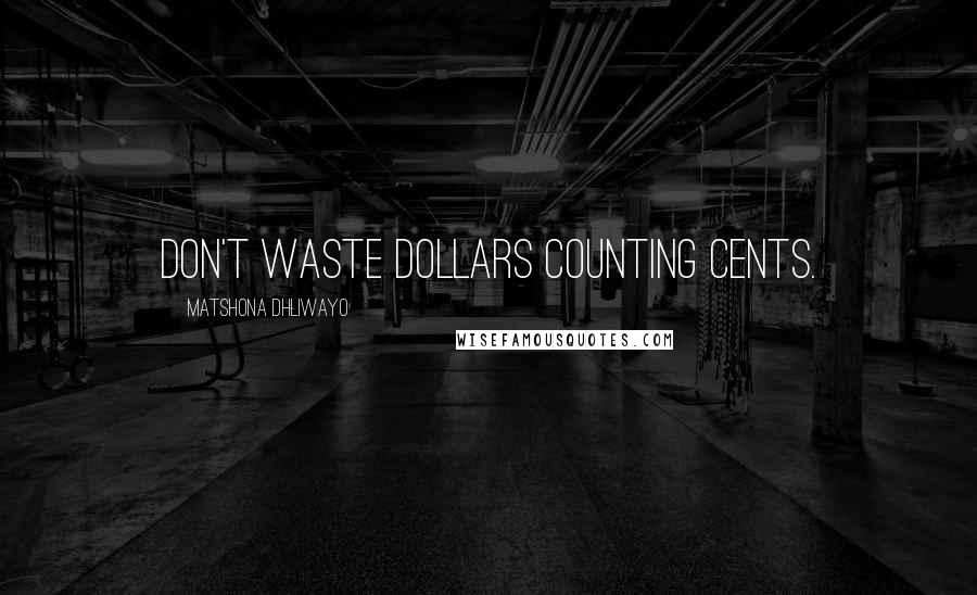 Matshona Dhliwayo Quotes: Don't waste dollars counting cents.