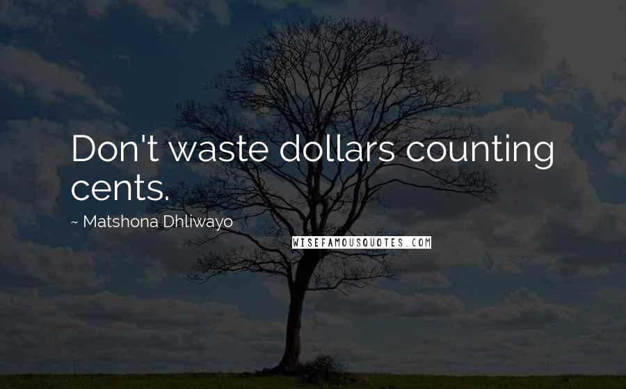 Matshona Dhliwayo Quotes: Don't waste dollars counting cents.