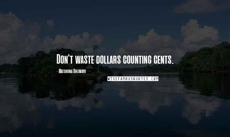 Matshona Dhliwayo Quotes: Don't waste dollars counting cents.