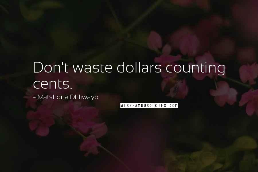 Matshona Dhliwayo Quotes: Don't waste dollars counting cents.