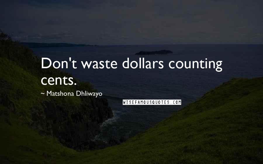 Matshona Dhliwayo Quotes: Don't waste dollars counting cents.