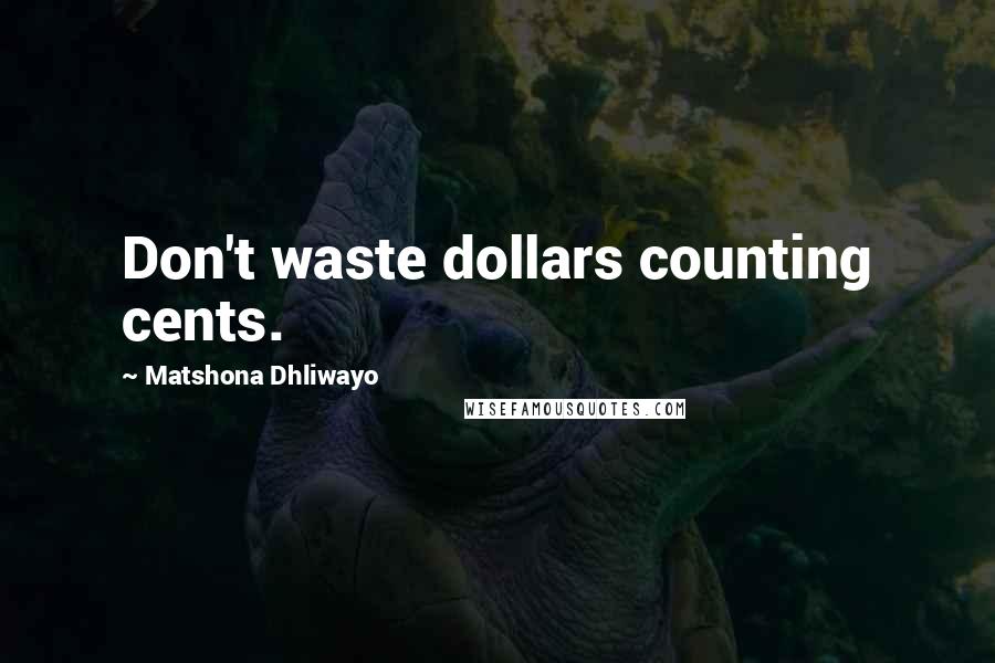 Matshona Dhliwayo Quotes: Don't waste dollars counting cents.