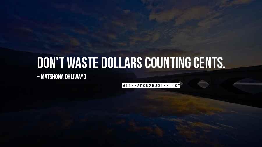 Matshona Dhliwayo Quotes: Don't waste dollars counting cents.