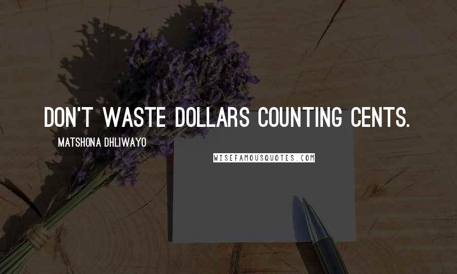 Matshona Dhliwayo Quotes: Don't waste dollars counting cents.