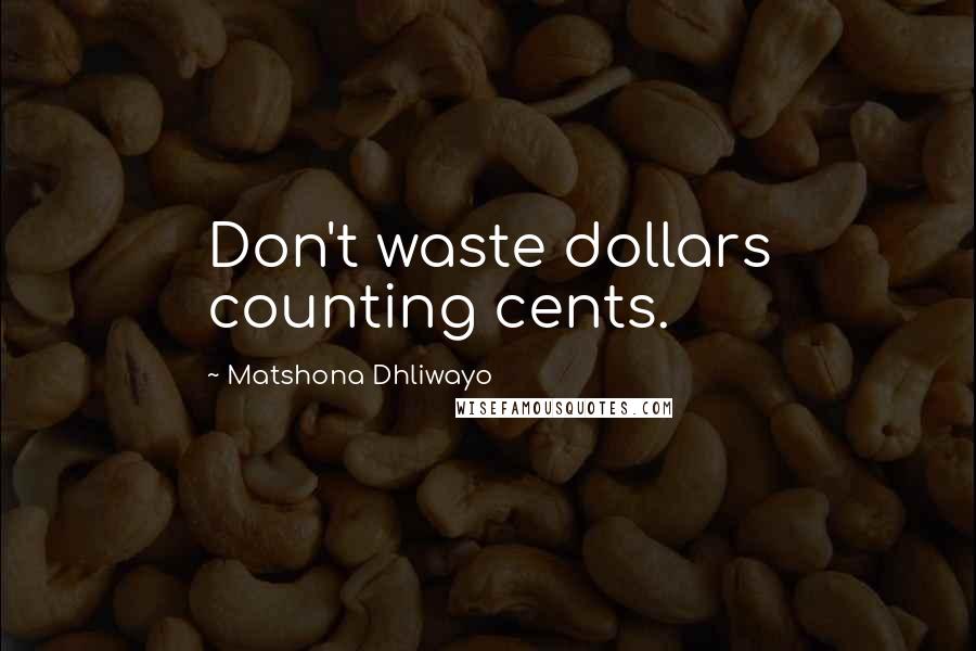 Matshona Dhliwayo Quotes: Don't waste dollars counting cents.