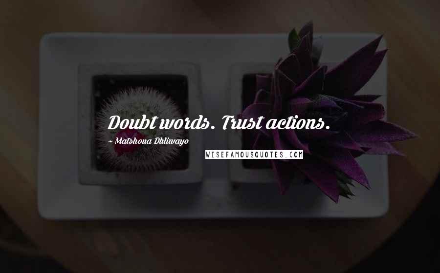 Matshona Dhliwayo Quotes: Doubt words. Trust actions.
