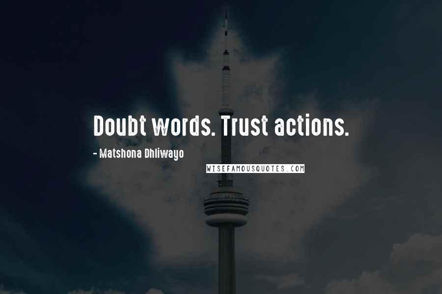 Matshona Dhliwayo Quotes: Doubt words. Trust actions.
