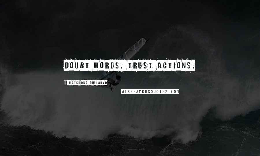 Matshona Dhliwayo Quotes: Doubt words. Trust actions.