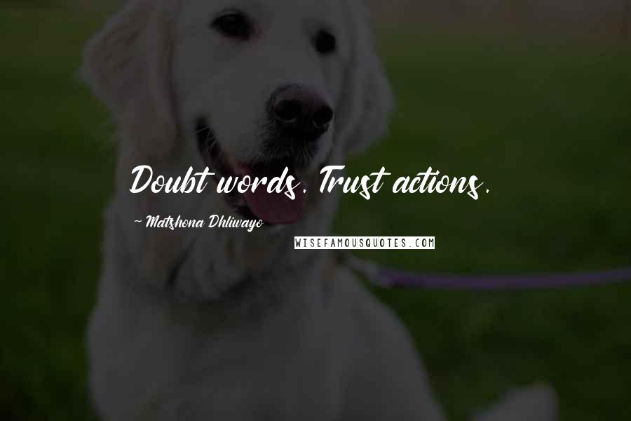 Matshona Dhliwayo Quotes: Doubt words. Trust actions.
