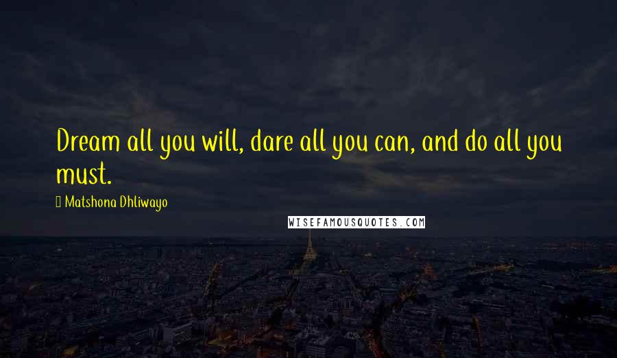 Matshona Dhliwayo Quotes: Dream all you will, dare all you can, and do all you must.