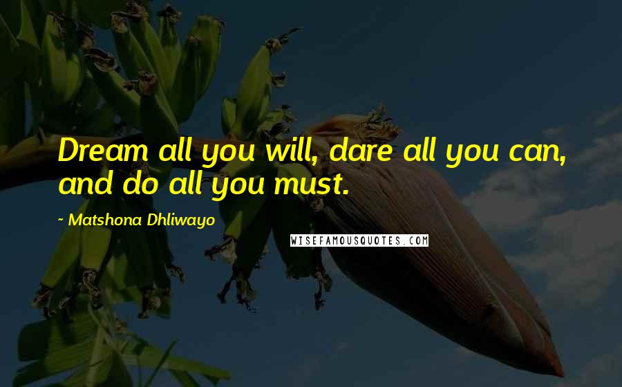 Matshona Dhliwayo Quotes: Dream all you will, dare all you can, and do all you must.