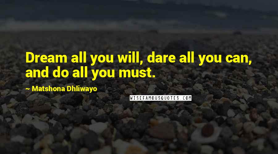 Matshona Dhliwayo Quotes: Dream all you will, dare all you can, and do all you must.