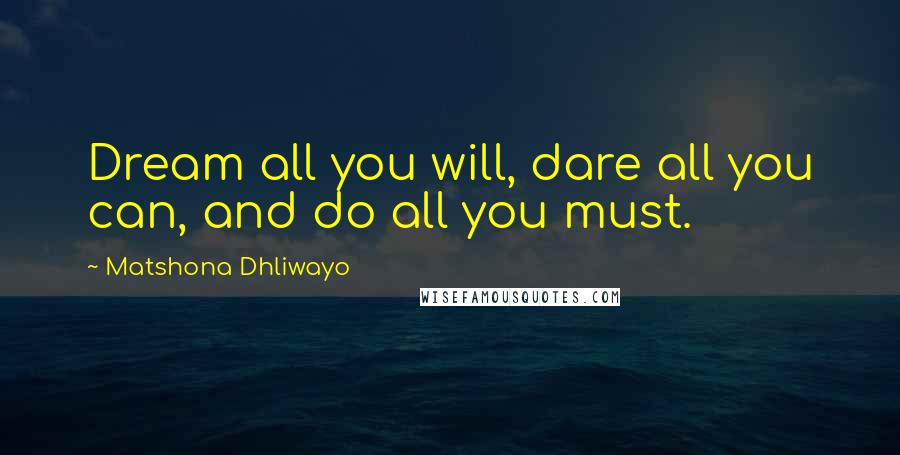 Matshona Dhliwayo Quotes: Dream all you will, dare all you can, and do all you must.