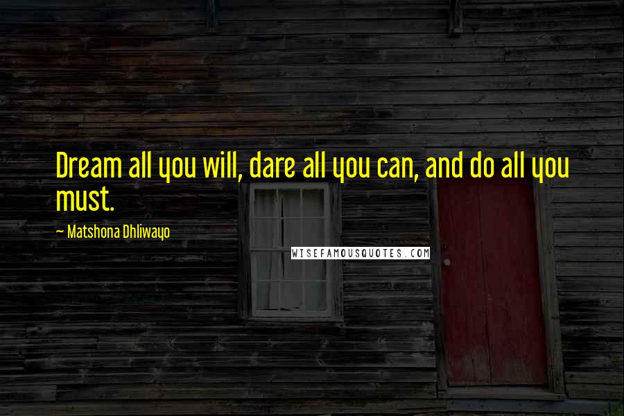 Matshona Dhliwayo Quotes: Dream all you will, dare all you can, and do all you must.