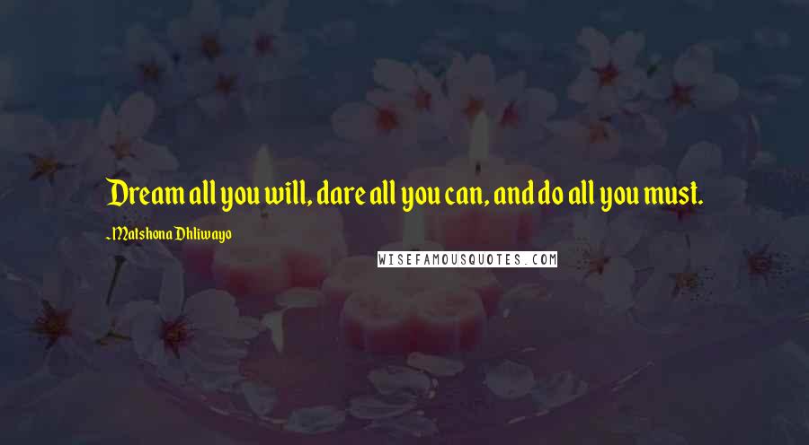 Matshona Dhliwayo Quotes: Dream all you will, dare all you can, and do all you must.