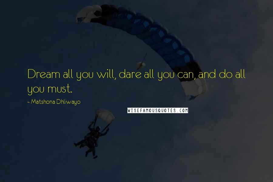 Matshona Dhliwayo Quotes: Dream all you will, dare all you can, and do all you must.