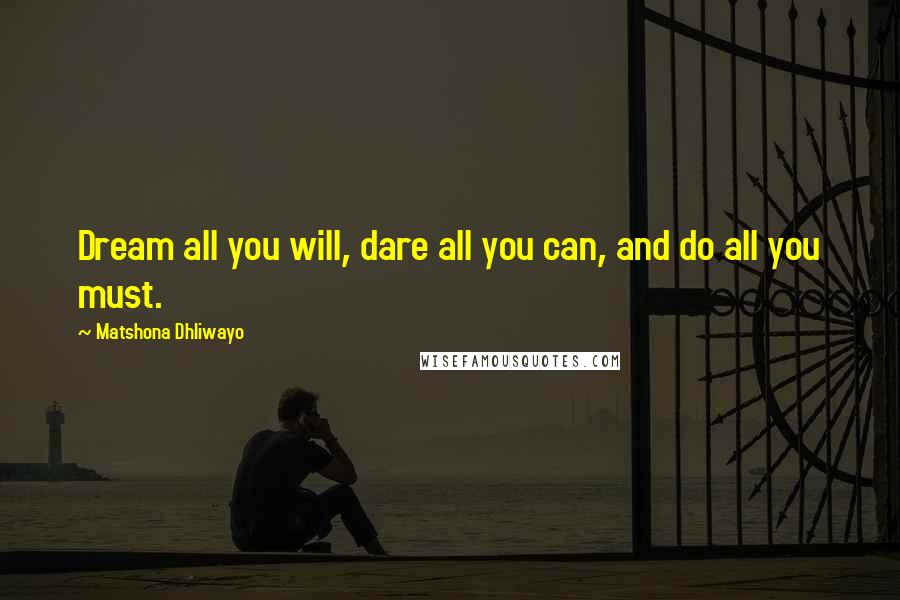 Matshona Dhliwayo Quotes: Dream all you will, dare all you can, and do all you must.