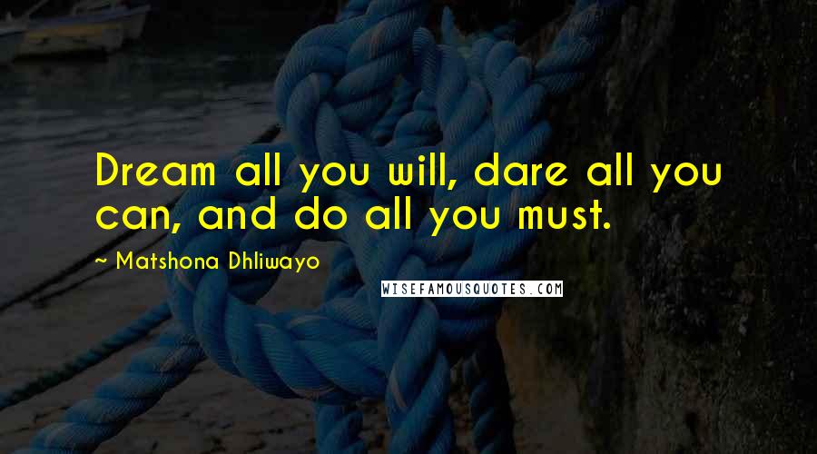 Matshona Dhliwayo Quotes: Dream all you will, dare all you can, and do all you must.